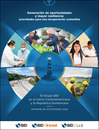 Creating Opportunities and Building Resilience: Priorities for a Sustainable Recovery: The IDB Group in the Central American Isthmus and the Dominican Republic: Activities Report 2022